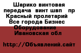 Шарико винтовая передача, винт швп .(пр. Красный пролетарий) - Все города Бизнес » Оборудование   . Ивановская обл.